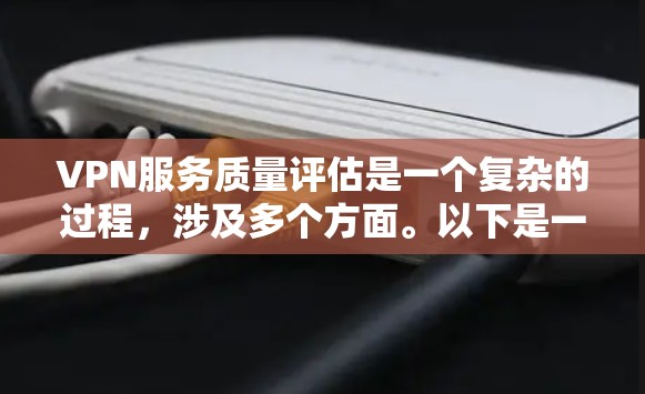 VPN服务质量评估是一个复杂的过程，涉及多个方面。以下是一个结构化的评估框架，帮助你全面评估VPN的服务质量