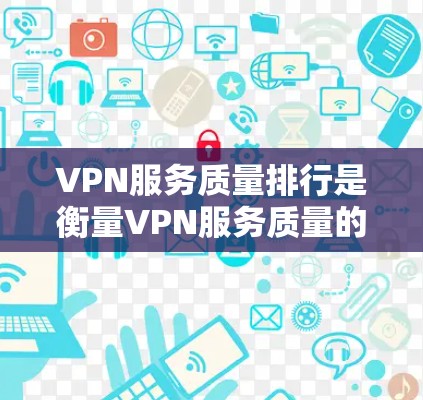 VPN服务质量排行是衡量VPN服务质量的重要指标。以下是一个常见的VPN服务质量评价标准 VPN服务质量排行是衡量VPN服务质量的重要指标。以下是一个常见的VPN服务质量评价标准