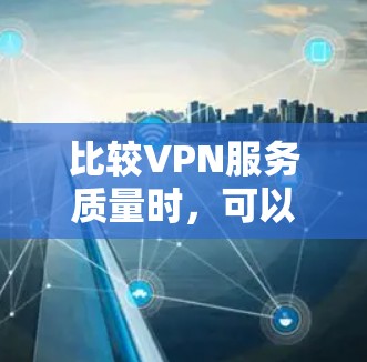 比较VPN服务质量时,可以按照以下步骤进行 比较VPN服务质量时,可以按照以下步骤进行