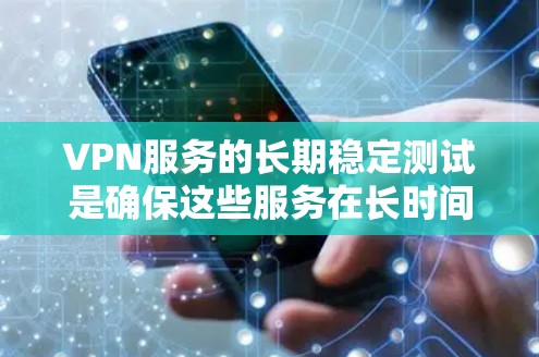 VPN服务的长期稳定测试是确保这些服务在长时间内保持可靠和安全的关键步骤。以下是对这个过程的详细总结和分析 VPN服务的长期稳定测试是确保这些服务在长时间内保持可靠和安全的关键步骤。以下是对这个过程的详细总结和分析
