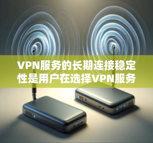 VPN服务的长期连接稳定性是用户在选择VPN服务时的重要考量因素之一。以下是关于VPN服务长期连接稳定的评测和总结 VPN服务的长期连接稳定性是用户在选择VPN服务时的重要考量因素之一。以下是关于VPN服务长期连接稳定的评测和总结