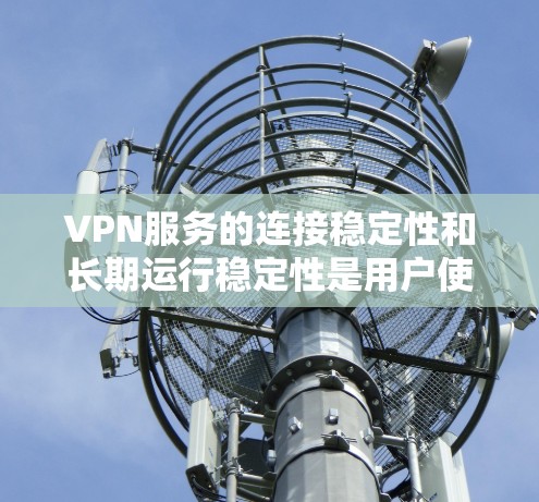 VPN服务的连接稳定性和长期运行稳定性是用户使用时非常重要的考量因素。以下是关于VPN服务长期连接稳定测试的一些关键点和步骤