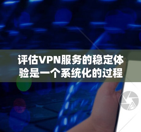 评估VPN服务的稳定体验是一个系统化的过程，需要从多个方面进行全面考虑。以下是详细的步骤