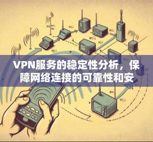 VPN服务的稳定性分析,保障网络连接的可靠性和安全性 VPN服务的稳定性分析,保障网络连接的可靠性和安全性