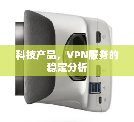 科技产品,VPN服务的稳定分析 科技产品,VPN服务的稳定分析