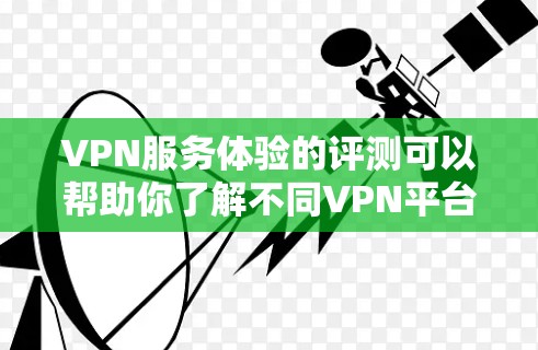 VPN服务体验的评测可以帮助你了解不同VPN平台的优缺点,从而做出更明智的决策。以下是一些常见的VPN服务体验的评测要点,帮助你全面了解VPN的体验 VPN服务体验的评测可以帮助你了解不同VPN平台的优缺点,从而做出更明智的决策。以下是一些常见的VPN服务体验的评测要点,帮助你全面了解VPN的体验