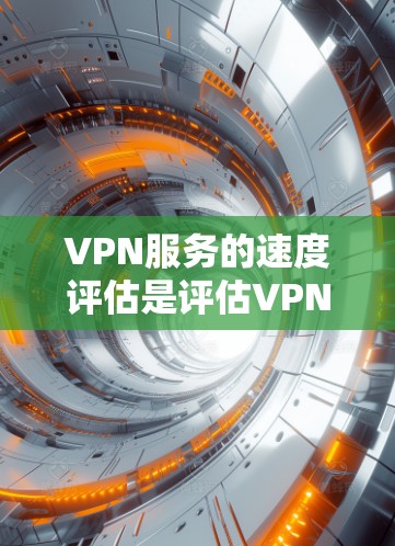 VPN服务的速度评估是评估VPN服务质量的重要指标。以下是一些关于VPN服务速度评估的建议 VPN服务的速度评估是评估VPN服务质量的重要指标。以下是一些关于VPN服务速度评估的建议