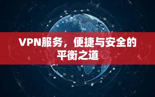 VPN服务,便捷与安全的平衡之道 VPN服务,便捷与安全的平衡之道