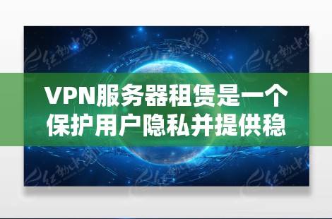 VPN服务器租赁是一个保护用户隐私并提供稳定连接的网络服务。以下是对VPN服务器租赁平台的详细总结
