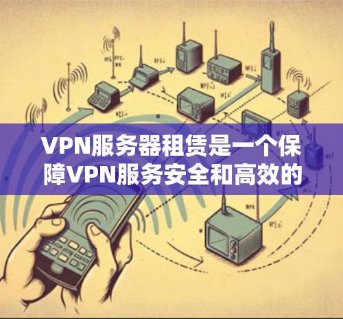 VPN服务器租赁是一个保障VPN服务安全和高效的解决方案，以下是详细的步骤指南