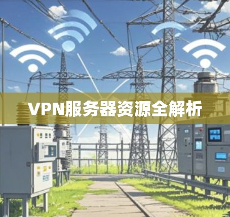 VPN服务器资源全解析 VPN服务器资源全解析