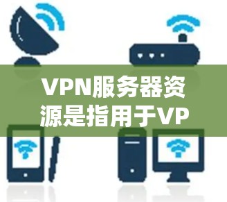 VPN服务器资源是指用于VPN服务的服务器,这些服务器通常提供加密连接、服务器资源(如存储、处理能力等)以及相关的设备和软件。以下是VPN服务器资源的一些关键点 VPN服务器资源是指用于VPN服务的服务器,这些服务器通常提供加密连接、服务器资源(如存储、处理能力等)以及相关的设备和软件。以下是VPN服务器资源的一些关键点