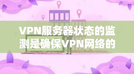 VPN服务器状态的监测是确保VPN网络的安全性和稳定性的重要步骤。以下是关于VPN服务器状态监测的一些常用方法和工具 VPN服务器状态的监测是确保VPN网络的安全性和稳定性的重要步骤。以下是关于VPN服务器状态监测的一些常用方法和工具