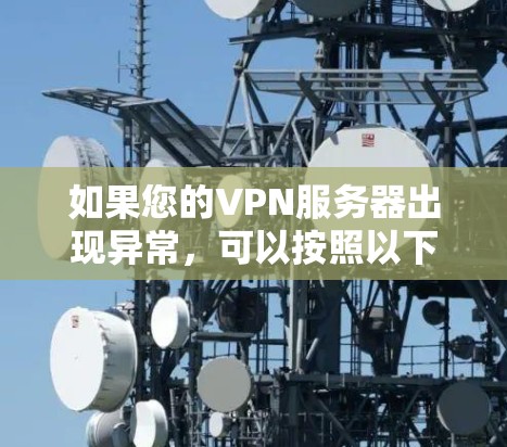 如果您的VPN服务器出现异常,可以按照以下步骤进行排查和解决 如果您的VPN服务器出现异常,可以按照以下步骤进行排查和解决