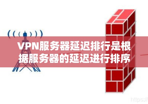 VPN服务器延迟排行是根据服务器的延迟进行排序,通常考虑以下因素 VPN服务器延迟排行是根据服务器的延迟进行排序,通常考虑以下因素