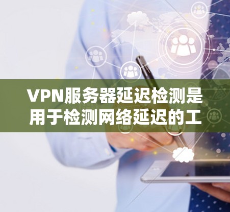 VPN服务器延迟检测是用于检测网络延迟的工具,通常在防火墙或VPN服务器上运行。它可以帮助检测连接的延迟,从而过滤掉过高的延迟流量。以下是一些步骤和信息,帮助您理解如何设置和使用VPN服务器延迟检测 VPN服务器延迟检测是用于检测网络延迟的工具,通常在防火墙或VPN服务器上运行。它可以帮助检测连接的延迟,从而过滤掉过高的延迟流量。以下是一些步骤和信息,帮助您理解如何设置和使用VPN服务器延迟检测