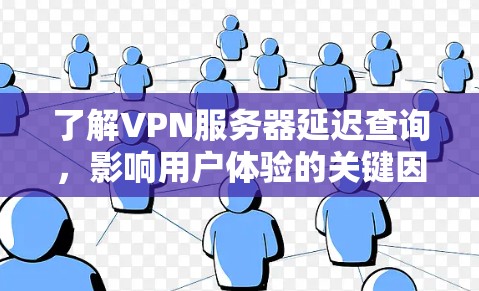 了解VPN服务器延迟查询,影响用户体验的关键因素 了解VPN服务器延迟查询,影响用户体验的关键因素