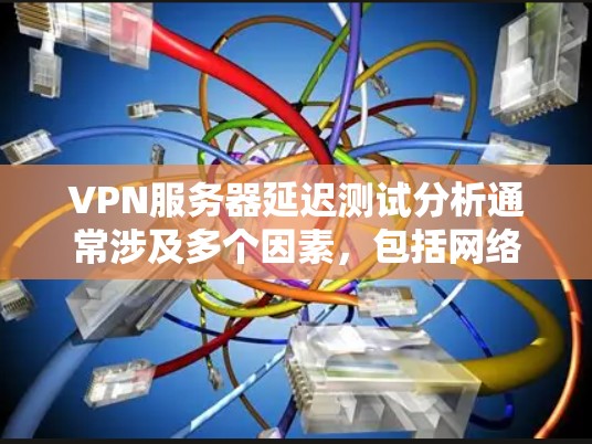 VPN服务器延迟测试分析通常涉及多个因素,包括网络连接、服务器负载、防火墙设置、服务器延迟等。以下是一些常见的原因和影响 VPN服务器延迟测试分析通常涉及多个因素,包括网络连接、服务器负载、防火墙设置、服务器延迟等。以下是一些常见的原因和影响