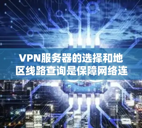VPN服务器的选择和地区线路查询是保障网络连接安全和效率的重要步骤。以下是一些详细的教程,帮助您理解和操作VPN服务器 VPN服务器的选择和地区线路查询是保障网络连接安全和效率的重要步骤。以下是一些详细的教程,帮助您理解和操作VPN服务器