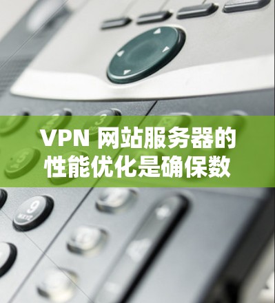 VPN 网站服务器的性能优化是确保数据安全和高效传输的关键。以下是一步步的优化建议 VPN 网站服务器的性能优化是确保数据安全和高效传输的关键。以下是一步步的优化建议
