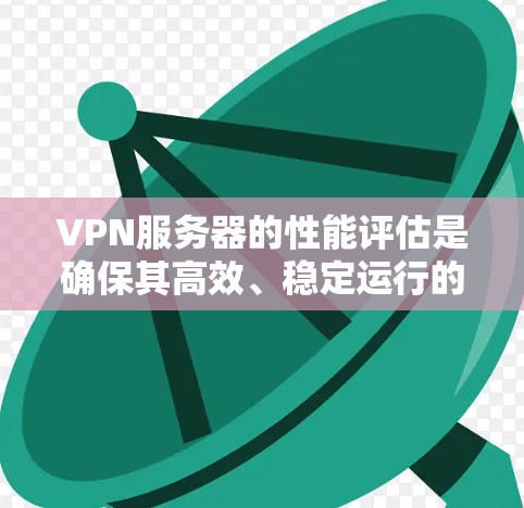 VPN服务器的性能评估是确保其高效、稳定运行的关键环节。以下是一些关键点和方法,帮助评估和优化VPN服务器的性能 VPN服务器的性能评估是确保其高效、稳定运行的关键环节。以下是一些关键点和方法,帮助评估和优化VPN服务器的性能