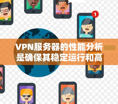 VPN服务器的性能分析是确保其稳定运行和高效使用的关键因素。以下是从多个角度对VPN服务器性能进行的分析