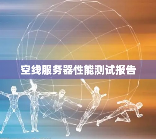 空线服务器性能测试报告 空线服务器性能测试报告