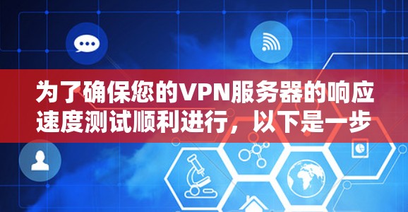 为了确保您的VPN服务器的响应速度测试顺利进行,以下是一步步的解决方案 为了确保您的VPN服务器的响应速度测试顺利进行,以下是一步步的解决方案