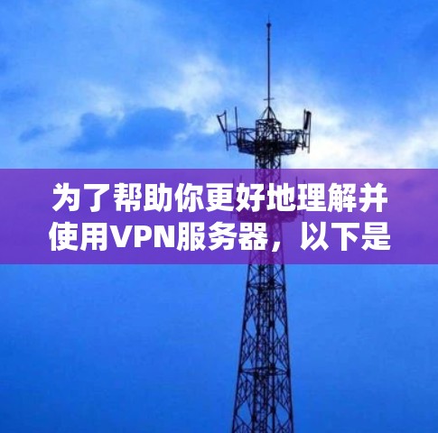 为了帮助你更好地理解并使用VPN服务器，以下是一个系统化的指南