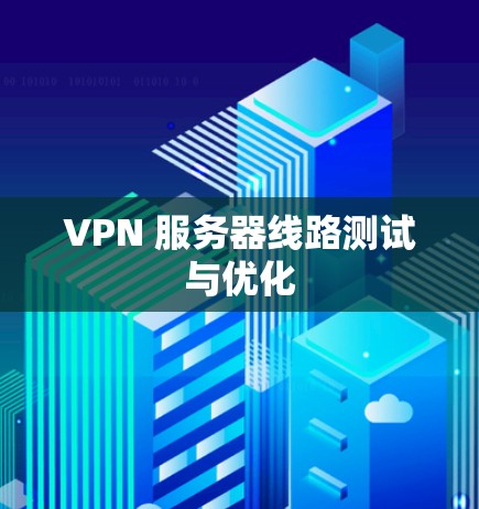 VPN 服务器线路测试与优化 VPN 服务器线路测试与优化