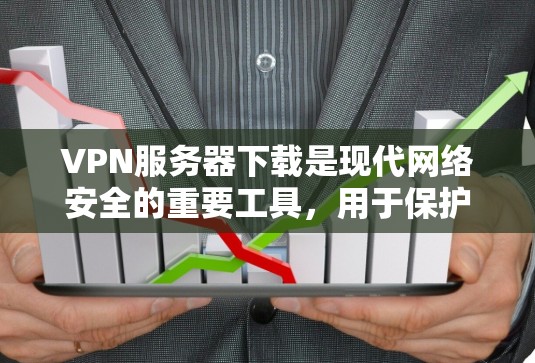 VPN服务器下载是现代网络安全的重要工具，用于保护个人和机构的数据安全。以下是下载VPN服务器的具体步骤和注意事项