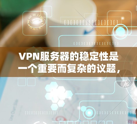VPN服务器的稳定性是一个重要而复杂的议题，涉及多个因素的综合影响。以下是一些关键点，帮助您更好地理解并管理这些服务器的稳定性