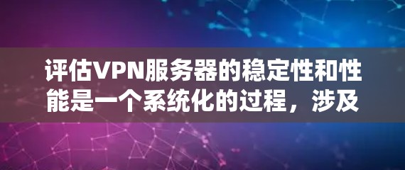 评估VPN服务器的稳定性和性能是一个系统化的过程,涉及多个方面和工具的使用。以下是一个结构化、清晰的评估框架,帮助您系统地进行评估 评估VPN服务器的稳定性和性能是一个系统化的过程,涉及多个方面和工具的使用。以下是一个结构化、清晰的评估框架,帮助您系统地进行评估