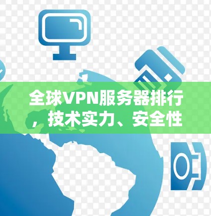 全球VPN服务器排行,技术实力、安全性与应用前景 全球VPN服务器排行,技术实力、安全性与应用前景
