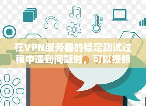 在VPN服务器的稳定测试过程中遇到问题时,可以按照以下步骤进行分析和解决 在VPN服务器的稳定测试过程中遇到问题时,可以按照以下步骤进行分析和解决