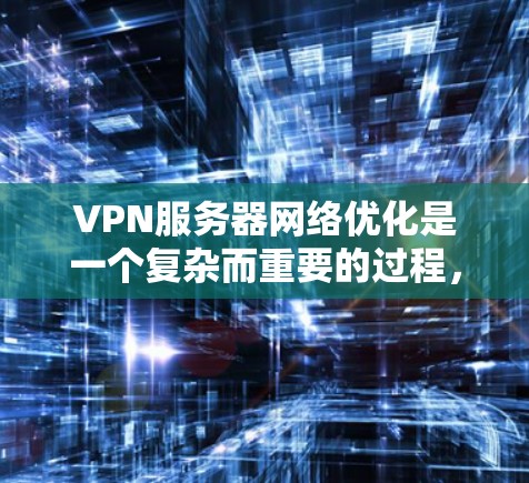 VPN服务器网络优化是一个复杂而重要的过程，需要综合考虑多个方面以确保网络的稳定、安全和高效。以下是一步步的优化建议