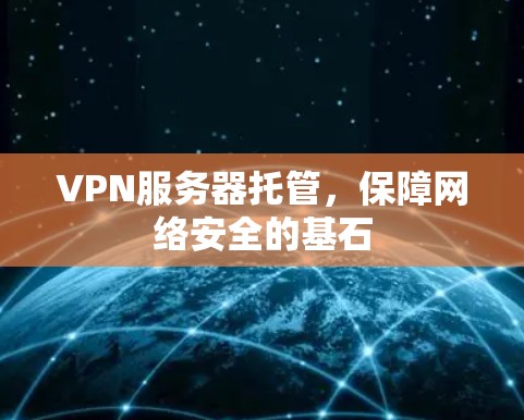 VPN服务器托管,保障网络安全的基石 VPN服务器托管,保障网络安全的基石