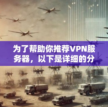 为了帮助你推荐VPN服务器，以下是详细的分类和推荐指南