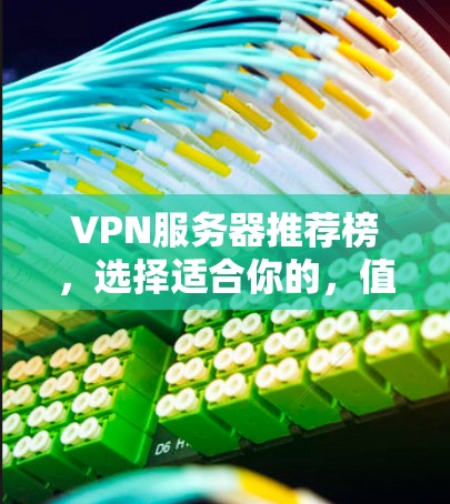 VPN服务器推荐榜，选择适合你的，值得你花时间