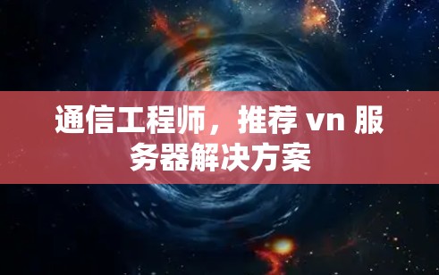 通信工程师，推荐 vn 服务器解决方案