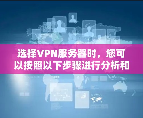 选择VPN服务器时，您可以按照以下步骤进行分析和选择