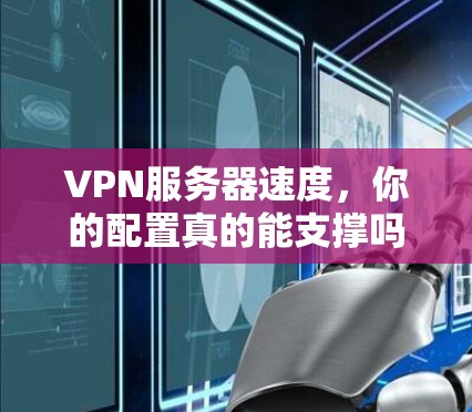 VPN服务器速度，你的配置真的能支撑吗？