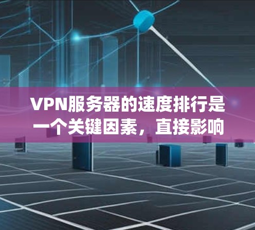 VPN服务器的速度排行是一个关键因素，直接影响用户体验和数据传输质量。以下是一些 commonly referenced VPN 服务器，以及它们的速度和相关指标