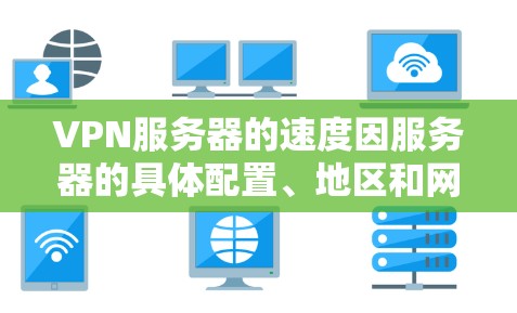 VPN服务器的速度因服务器的具体配置、地区和网络环境而异，无法一概而论。不过，以下是一些关于VPN服务器速度的一些一般性考虑