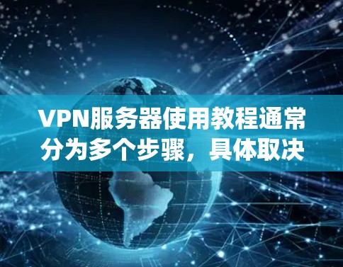 VPN服务器使用教程通常分为多个步骤,具体取决于您使用的VPN服务提供商(如OpenVPN、VNet、NetNest等)以下是一些通用的VPN服务器配置和使用步骤,适用于大多数VPN服务 VPN服务器使用教程通常分为多个步骤,具体取决于您使用的VPN服务提供商(如OpenVPN、VNet、NetNest等)以下是一些通用的VPN服务器配置和使用步骤,适用于大多数VPN服务