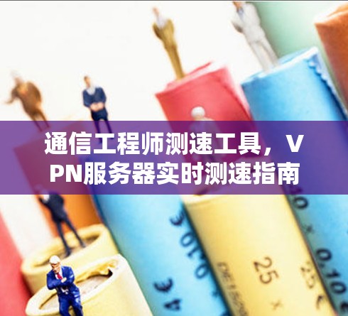通信工程师测速工具，VPN服务器实时测速指南