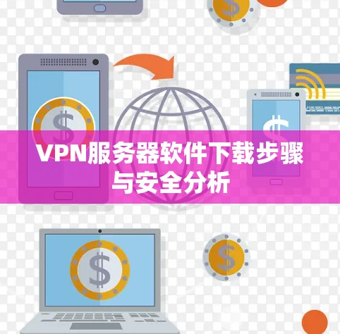 VPN服务器软件下载步骤与安全分析 VPN服务器软件下载步骤与安全分析