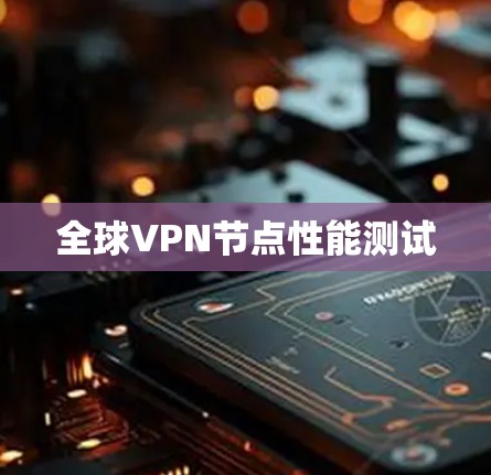 全球VPN节点性能测试 全球VPN节点性能测试