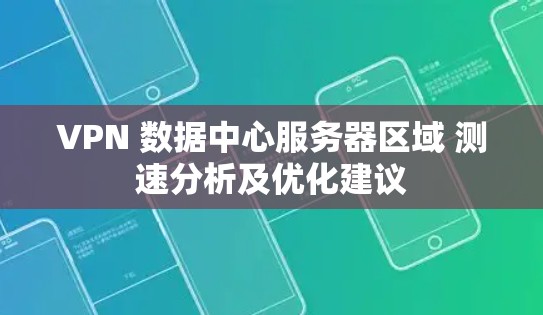 VPN 数据中心服务器区域 测速分析及优化建议 VPN 数据中心服务器区域 测速分析及优化建议
