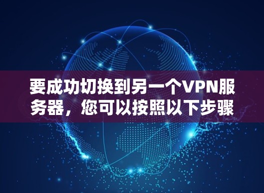 要成功切换到另一个VPN服务器，您可以按照以下步骤进行操作